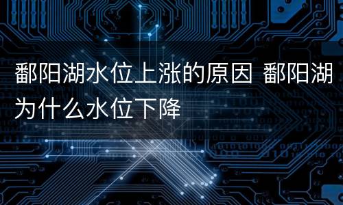 鄱阳湖水位上涨的原因 鄱阳湖为什么水位下降