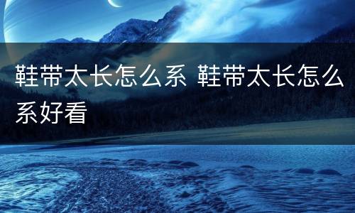 鞋带太长怎么系 鞋带太长怎么系好看