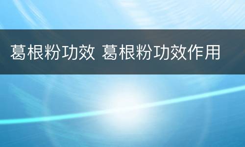 葛根粉功效 葛根粉功效作用