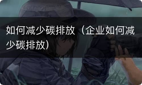 如何减少碳排放（企业如何减少碳排放）
