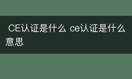  CE认证是什么 ce认证是什么意思