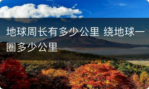 地球周长有多少公里 绕地球一圈多少公里