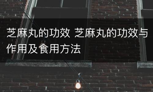 芝麻丸的功效 芝麻丸的功效与作用及食用方法