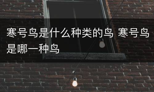寒号鸟是什么种类的鸟 寒号鸟是哪一种鸟