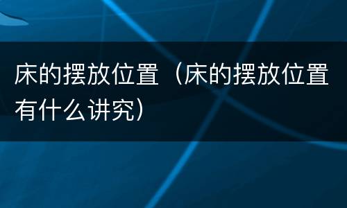 床的摆放位置（床的摆放位置有什么讲究）
