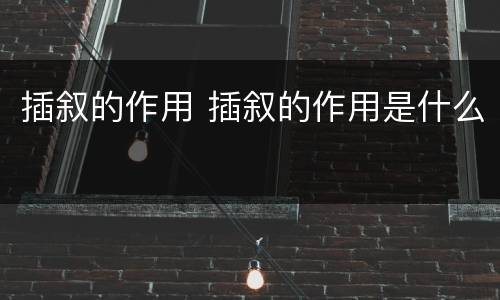 插叙的作用 插叙的作用是什么