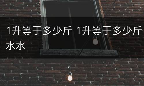 1升等于多少斤 1升等于多少斤水水