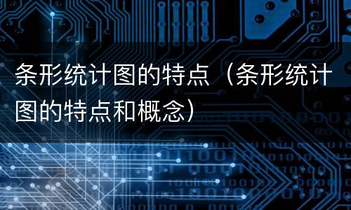 条形统计图的特点（条形统计图的特点和概念）
