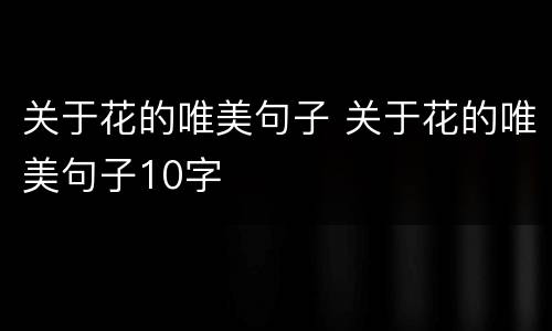 关于花的唯美句子 关于花的唯美句子10字