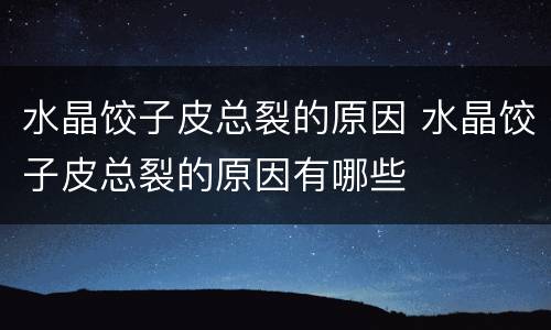 水晶饺子皮总裂的原因 水晶饺子皮总裂的原因有哪些