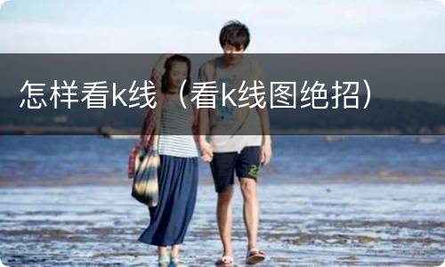 怎样看k线（看k线图绝招）