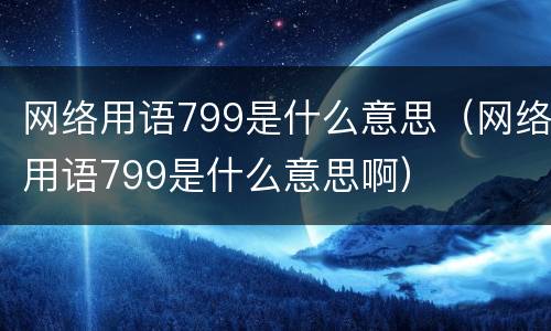 网络用语799是什么意思（网络用语799是什么意思啊）