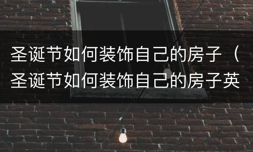 圣诞节如何装饰自己的房子（圣诞节如何装饰自己的房子英语）