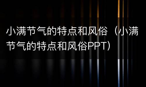 小满节气的特点和风俗（小满节气的特点和风俗PPT）