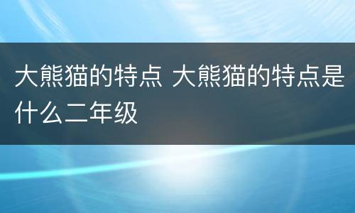 大熊猫的特点 大熊猫的特点是什么二年级
