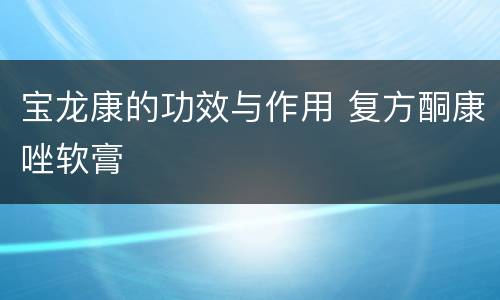 宝龙康的功效与作用 复方酮康唑软膏