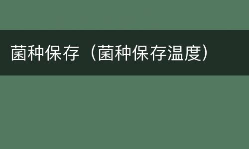 菌种保存（菌种保存温度）