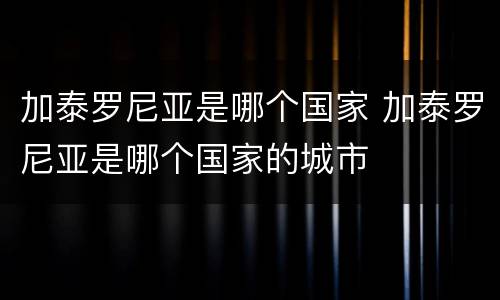 加泰罗尼亚是哪个国家 加泰罗尼亚是哪个国家的城市