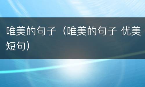 唯美的句子（唯美的句子 优美短句）