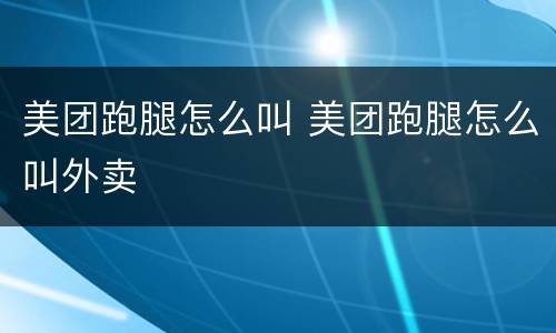 美团跑腿怎么叫 美团跑腿怎么叫外卖
