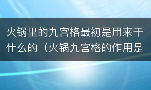 火锅里的九宫格最初是用来干什么的（火锅九宫格的作用是什么）