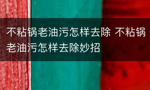 不粘锅老油污怎样去除 不粘锅老油污怎样去除妙招