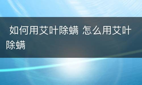  如何用艾叶除螨 怎么用艾叶除螨