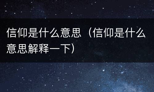 信仰是什么意思（信仰是什么意思解释一下）