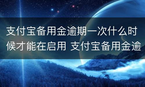 支付宝备用金逾期一次什么时候才能在启用 支付宝备用金逾期多久恢复使用