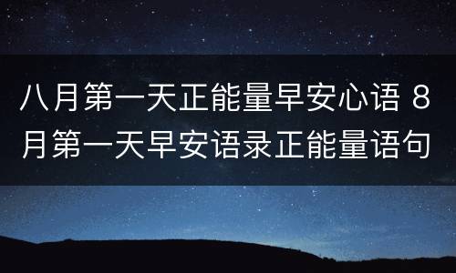 八月第一天正能量早安心语 8月第一天早安语录正能量语句