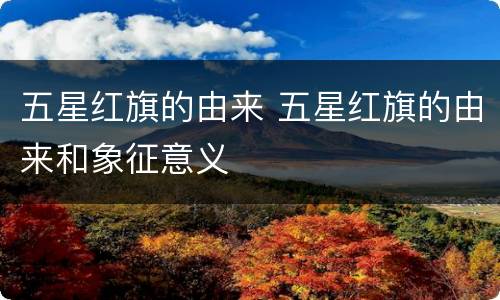 五星红旗的由来 五星红旗的由来和象征意义