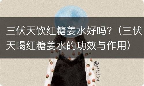 三伏天饮红糖姜水好吗?（三伏天喝红糖姜水的功效与作用）