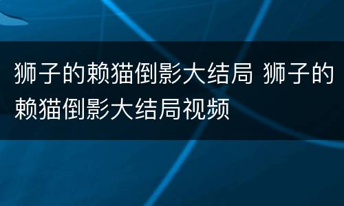 狮子的赖猫倒影大结局 狮子的赖猫倒影大结局视频