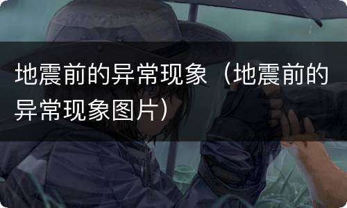 地震前的异常现象（地震前的异常现象图片）