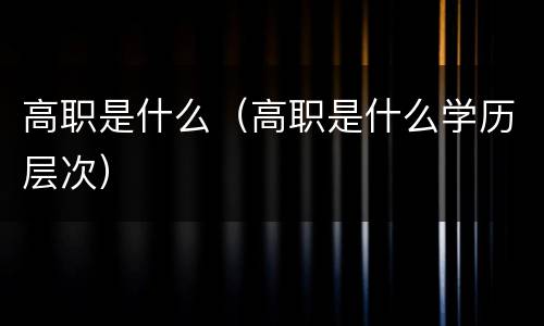 高职是什么（高职是什么学历层次）