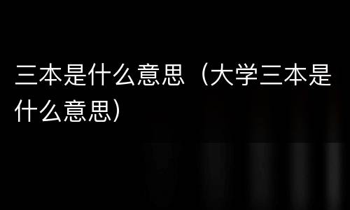 三本是什么意思（大学三本是什么意思）