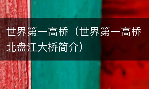 世界第一高桥（世界第一高桥北盘江大桥简介）