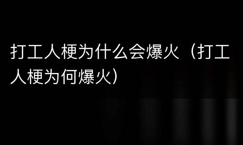 打工人梗为什么会爆火（打工人梗为何爆火）