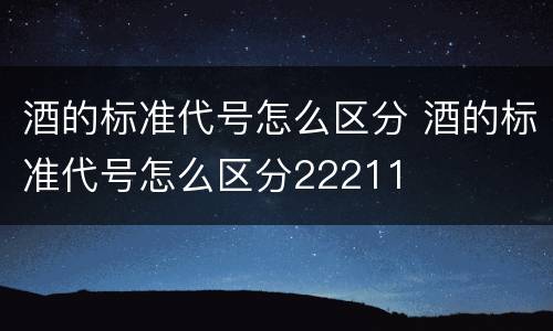 酒的标准代号怎么区分 酒的标准代号怎么区分22211