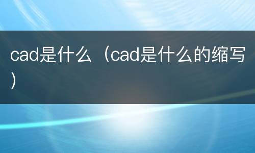 cad是什么（cad是什么的缩写）