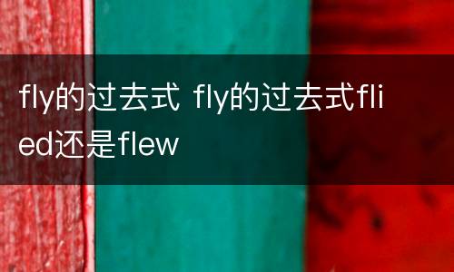 fly的过去式 fly的过去式flied还是flew