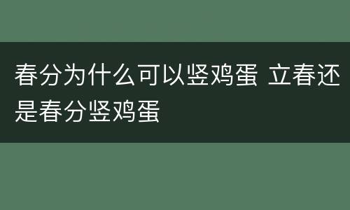 春分为什么可以竖鸡蛋 立春还是春分竖鸡蛋