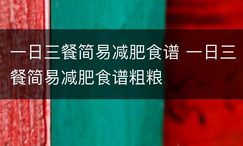 一日三餐简易减肥食谱 一日三餐简易减肥食谱粗粮