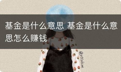 基金是什么意思 基金是什么意思怎么赚钱