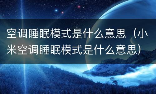 空调睡眠模式是什么意思（小米空调睡眠模式是什么意思）