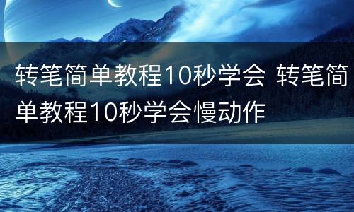 转笔简单教程10秒学会 转笔简单教程10秒学会慢动作