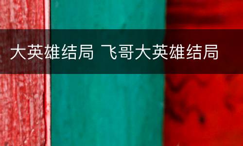 大英雄结局 飞哥大英雄结局