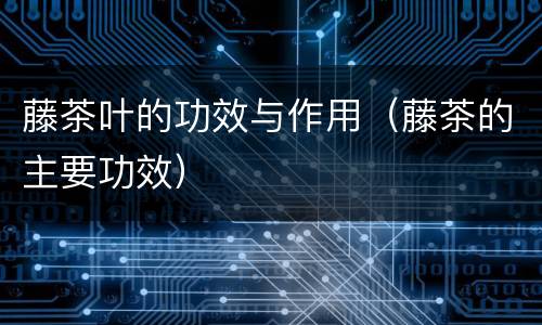 藤茶叶的功效与作用（藤茶的主要功效）