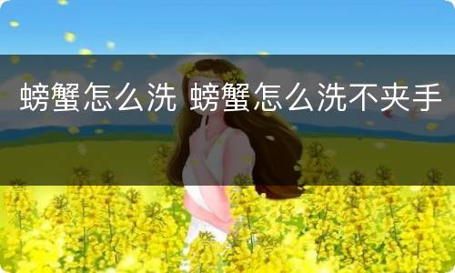 螃蟹怎么洗 螃蟹怎么洗不夹手