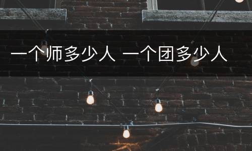一个师多少人 一个团多少人